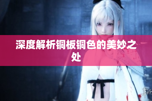 深度解析铜板铜色的美妙之处