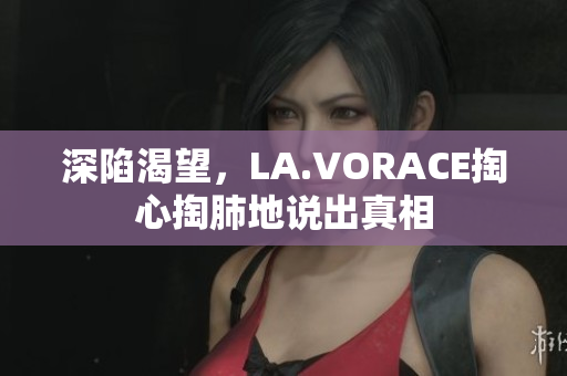 深陷渴望，LA.VORACE掏心掏肺地说出真相