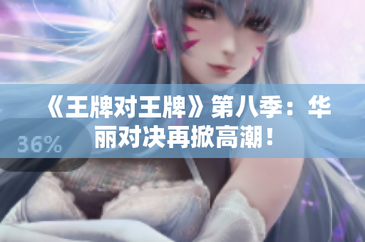 《王牌对王牌》第八季：华丽对决再掀高潮！