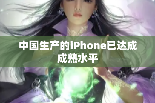 中国生产的iPhone已达成成熟水平