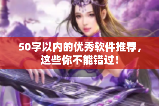50字以内的优秀软件推荐，这些你不能错过！