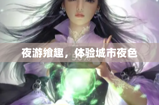 夜游飨趣，体验城市夜色