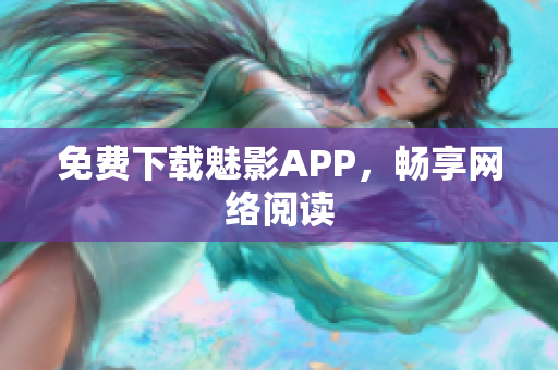 免费下载魅影APP，畅享网络阅读