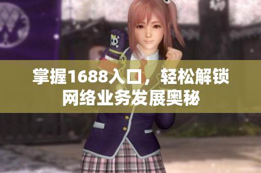 掌握1688入口，轻松解锁网络业务发展奥秘