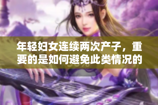 年轻妇女连续两次产子，重要的是如何避免此类情况的发生