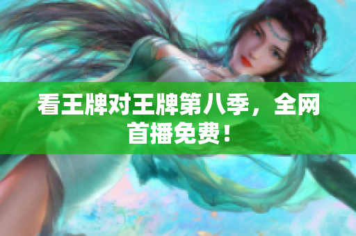 看王牌对王牌第八季，全网首播免费！