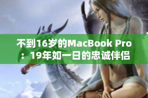 不到16岁的MacBook Pro：19年如一日的忠诚伴侣