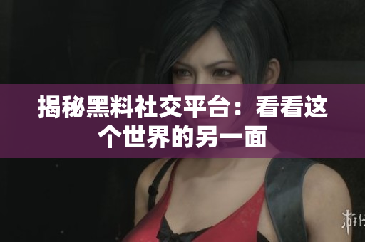 揭秘黑料社交平台：看看这个世界的另一面