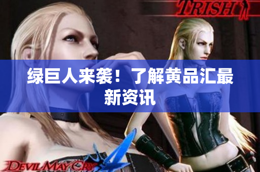 绿巨人来袭！了解黄品汇最新资讯