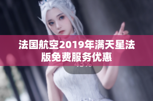 法国航空2019年满天星法版免费服务优惠