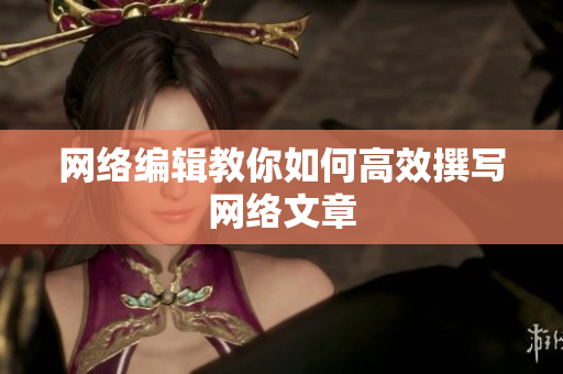 网络编辑教你如何高效撰写网络文章