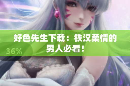 好色先生下载：铁汉柔情的男人必看！