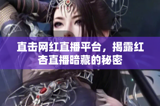 直击网红直播平台，揭露红杏直播暗藏的秘密