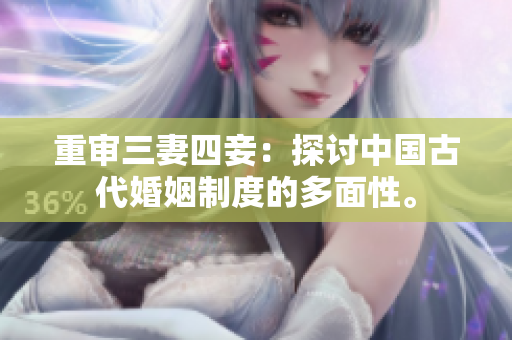 重审三妻四妾：探讨中国古代婚姻制度的多面性。