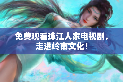 免费观看珠江人家电视剧，走进岭南文化！