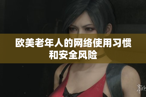 欧美老年人的网络使用习惯和安全风险