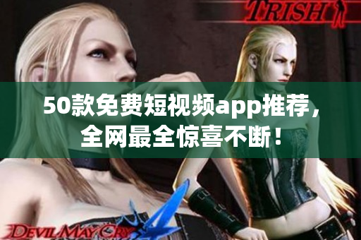 50款免费短视频app推荐，全网最全惊喜不断！