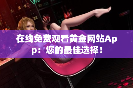 在线免费观看黄金网站App：您的最佳选择！