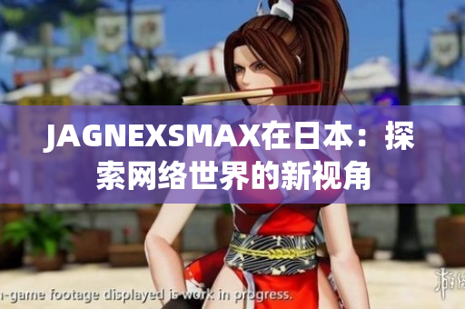 JAGNEXSMAX在日本：探索网络世界的新视角
