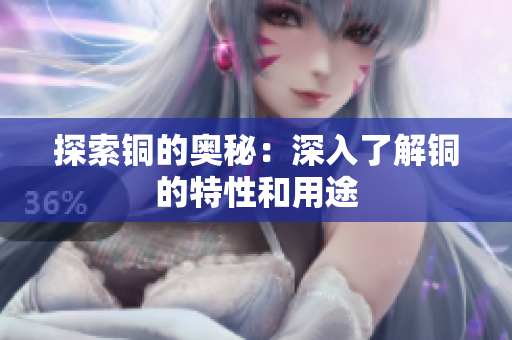 探索铜的奥秘：深入了解铜的特性和用途