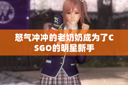 怒气冲冲的老奶奶成为了CSGO的明星新手