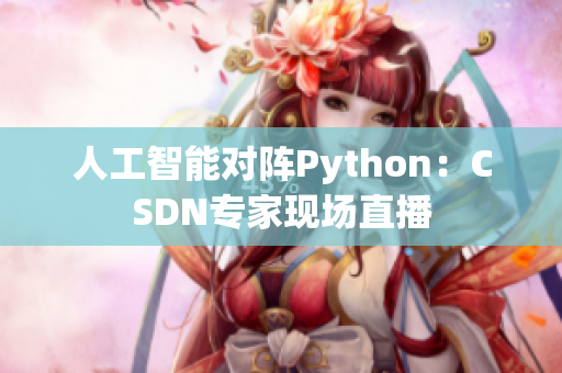 人工智能对阵Python：CSDN专家现场直播