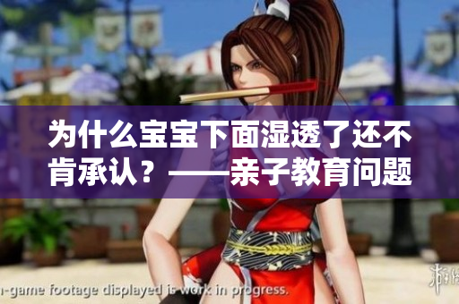 为什么宝宝下面湿透了还不肯承认？——亲子教育问题探讨