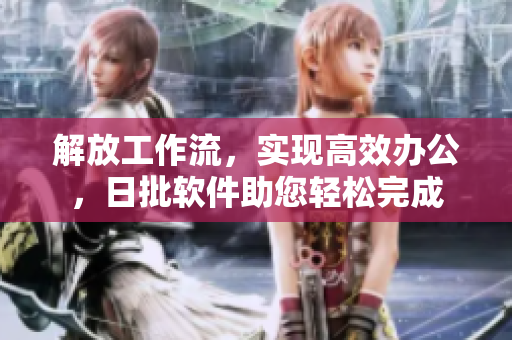 解放工作流，实现高效办公，日批软件助您轻松完成