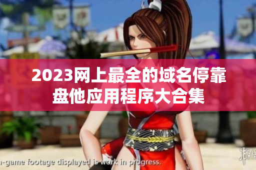 2023网上最全的域名停靠盘他应用程序大合集