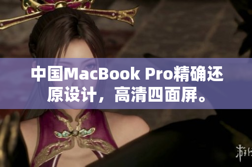 中国MacBook Pro精确还原设计，高清四面屏。