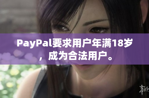 PayPal要求用户年满18岁，成为合法用户。