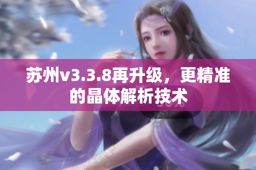 苏州v3.3.8再升级，更精准的晶体解析技术