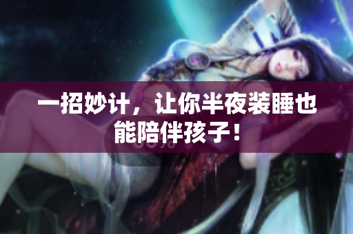 一招妙计，让你半夜装睡也能陪伴孩子！