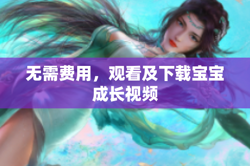 无需费用，观看及下载宝宝成长视频