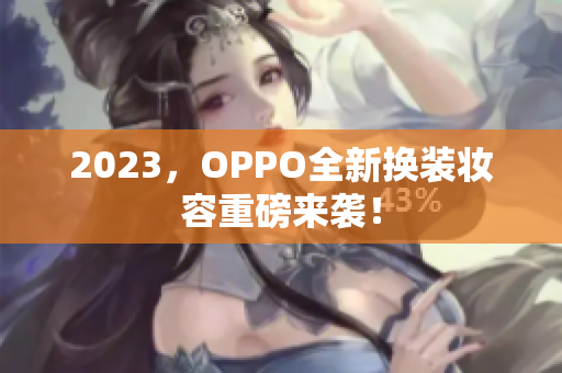 2023，OPPO全新换装妆容重磅来袭！