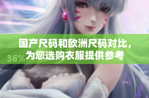 国产尺码和欧洲尺码对比，为您选购衣服提供参考