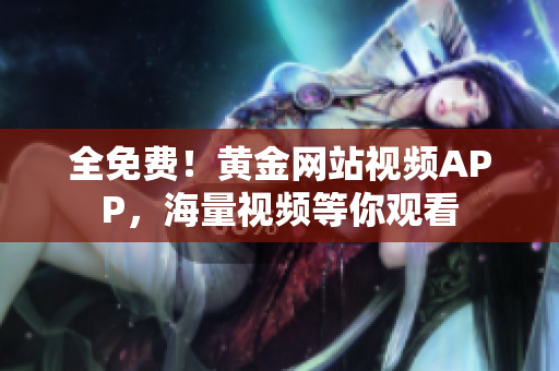 全免费！黄金网站视频APP，海量视频等你观看