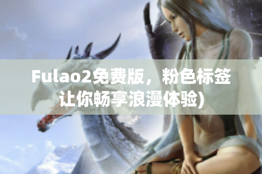 Fulao2免费版，粉色标签让你畅享浪漫体验)