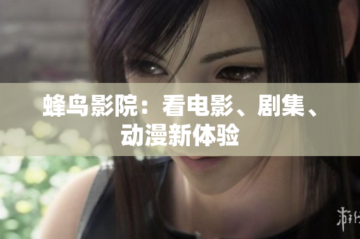 蜂鸟影院：看电影、剧集、动漫新体验