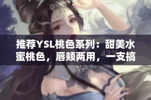 推荐YSL桃色系列：甜美水蜜桃色，唇颊两用，一支搞定