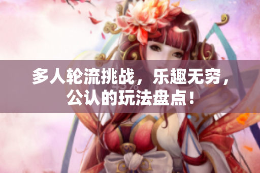 多人轮流挑战，乐趣无穷，公认的玩法盘点！