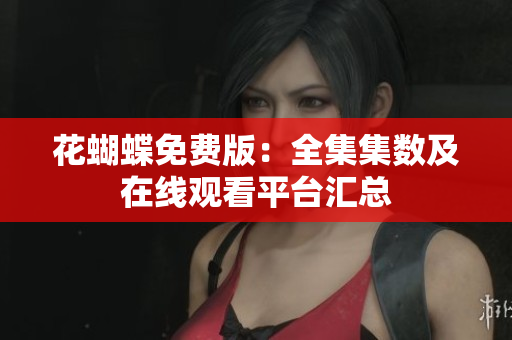 花蝴蝶免费版：全集集数及在线观看平台汇总