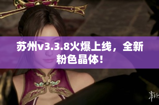 苏州v3.3.8火爆上线，全新粉色晶体！