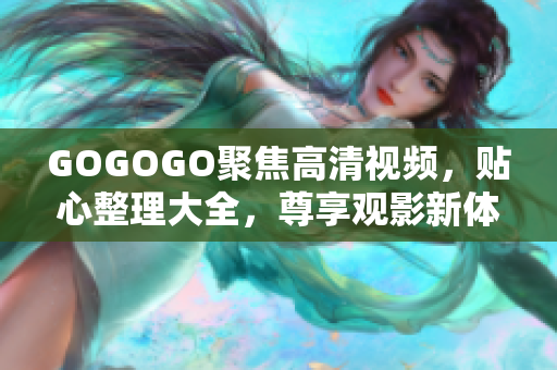 GOGOGO聚焦高清视频，贴心整理大全，尊享观影新体验