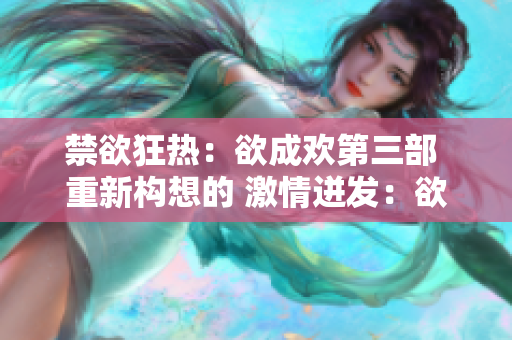 禁欲狂热：欲成欢第三部 重新构想的 激情迸发：欲成欢系列续篇
