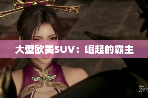 大型欧美SUV：崛起的霸主