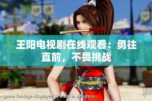 王阳电视剧在线观看：勇往直前，不畏挑战