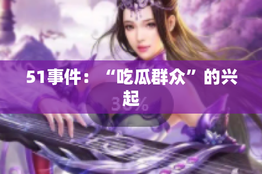 51事件：“吃瓜群众”的兴起