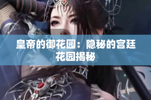 皇帝的御花园：隐秘的宫廷花园揭秘