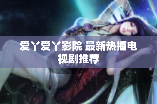 爱丫爱丫影院 最新热播电视剧推荐